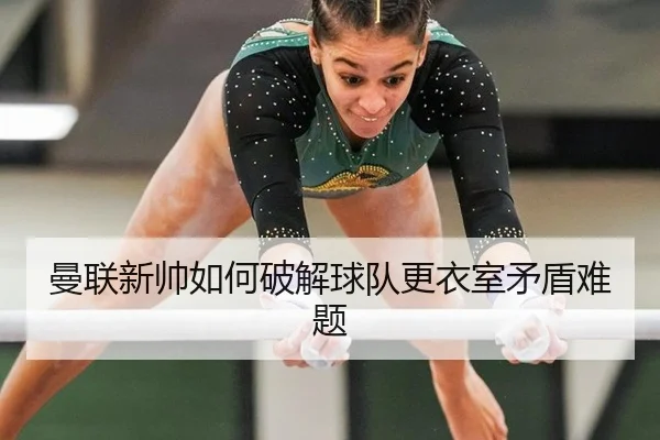 曼联新帅如何破解球队更衣室矛盾难题